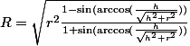 R=\sqrt{r^{2}\frac{1 - \sin( \arccos(\frac{h}{\sqrt{h^{2} + r^{2}}})) }{1 + \sin( \arccos(\frac{h}{\sqrt{h^{2} + r^{2}}}))}}